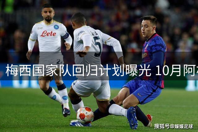 梅西国家队回归计划曝光 10月阿根廷本土告别战引期待