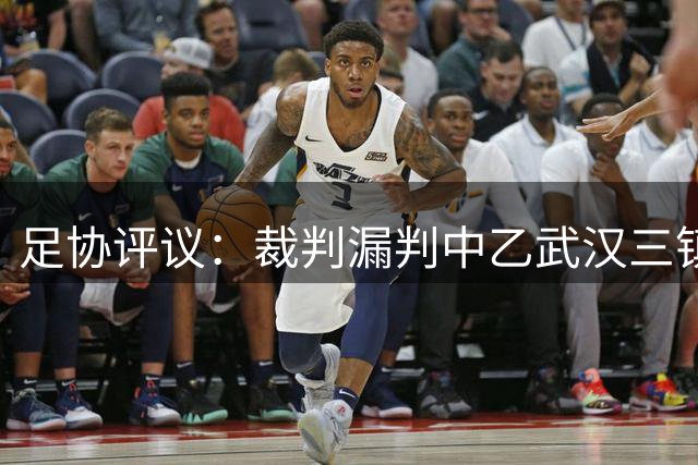 足协评议：裁判漏判中乙武汉三镇B队点球，漏判广州蒲公英黄牌